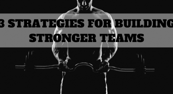 3 Strategies For Building Stronger Teams